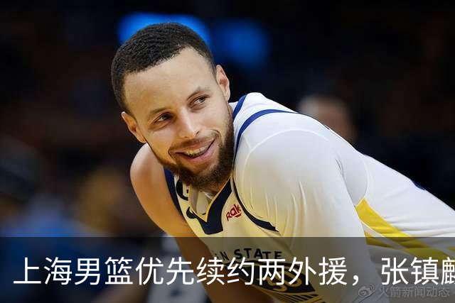 上海男篮优先续约两外援，张镇麟拿下四年顶薪，潜力后卫续约三年