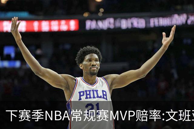 下赛季NBA常规赛MVP赔率:文班亚马第1 SGA紧追