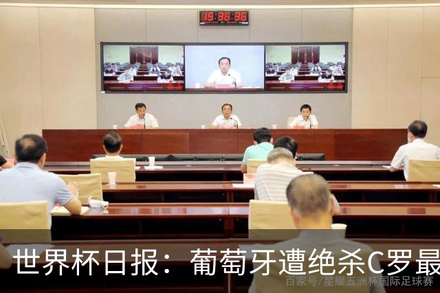 世界杯日报：葡萄牙遭绝杀C罗最后一舞 多国效仿美国上诉红黄牌