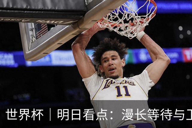 世界杯｜明日看点：漫长等待与卫冕雄心的碰撞