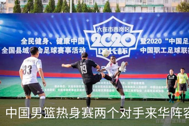 中国男篮热身赛两个对手来华阵容公布！不是最强阵容却有超星在内