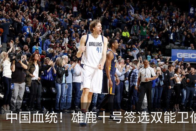 中国血统！雄鹿十号签选双能卫伯里斯 舆论呼吁中国男篮归化他