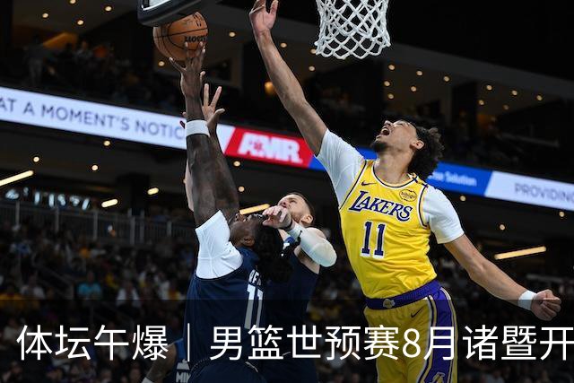体坛午爆｜男篮世预赛8月诸暨开打，宋昕澔成为今年CBA状元秀
