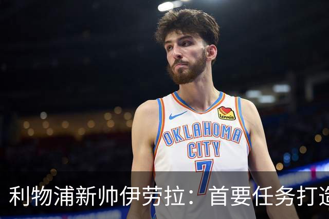 利物浦新帅伊劳拉：首要任务打造一支“难缠”的球队