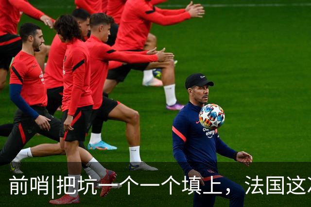 前哨|把坑一个一个填上，法国这次能赢西班牙吗？