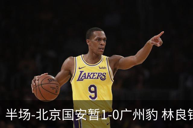 半场-北京国安暂1-0广州豹 林良铭破门+头球中柱 曹永竞献助攻