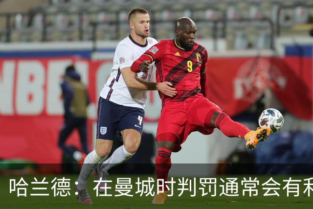 哈兰德：在曼城时判罚通常会有利我们一点 英格兰肯定能走到最后