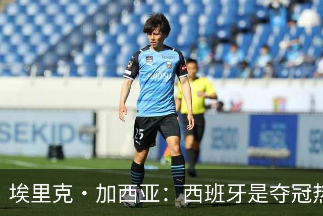 埃里克·加西亚：西班牙是夺冠热门之一，希望亚马尔脚踏实地