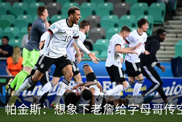 帕金斯：想象下老詹给字母哥传空接 阿德巴约蹲底角将成新杀手锏