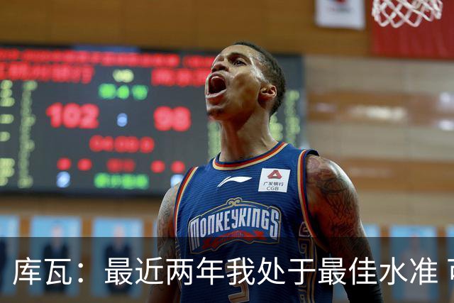 库瓦：最近两年我处于最佳水准 可以说我们是赢家