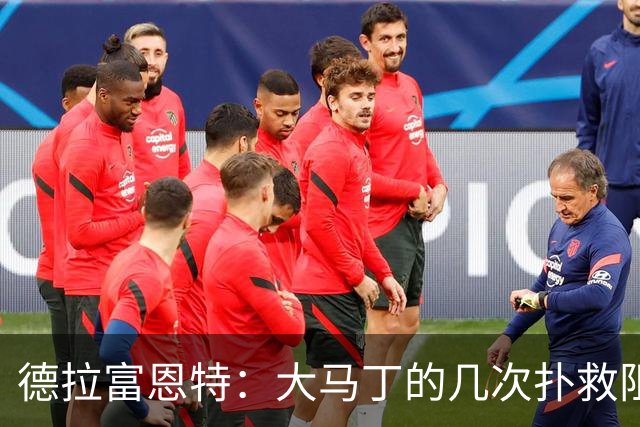德拉富恩特：大马丁的几次扑救阻止了我们提前赢得比赛