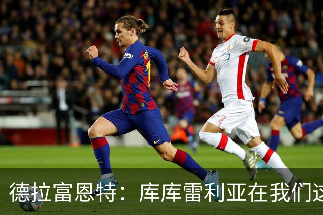 德拉富恩特：库库雷利亚在我们这里从不出错，他像钟表一样精准