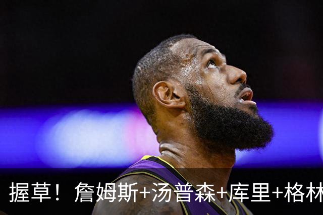 握草！詹姆斯+汤普森+库里+格林！勇士，这阵容简直无敌了...