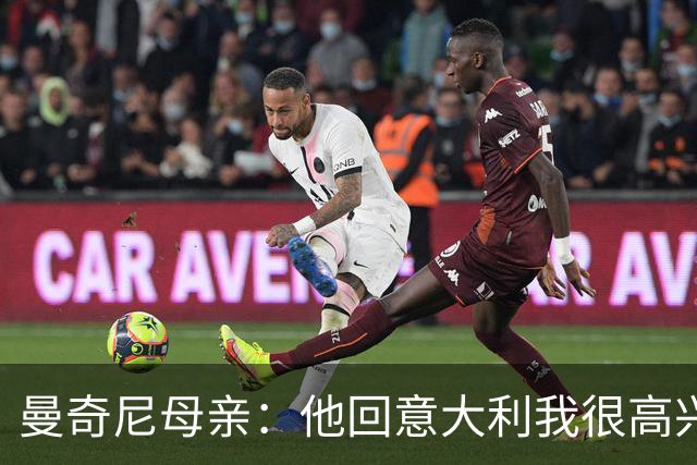 曼奇尼母亲：他回意大利我很高兴 我们需要去发现和培养天才球员