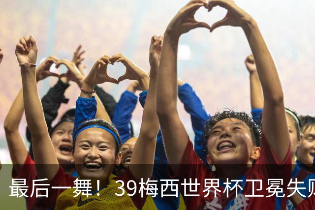 最后一舞！39梅西世界杯卫冕失败 3进决赛1冠2亚