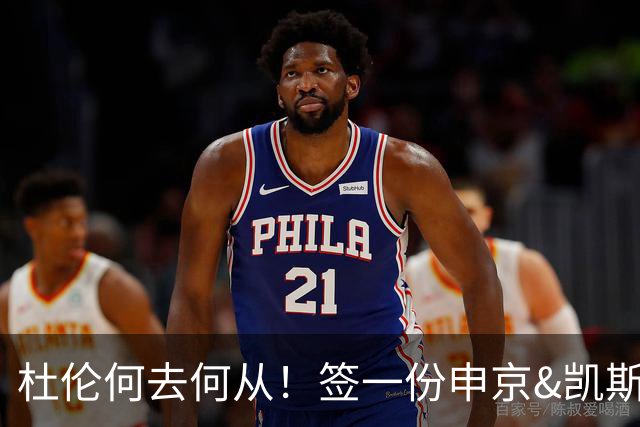 杜伦何去何从！签一份申京&凯斯勒式合同还是签资质报价拼一次