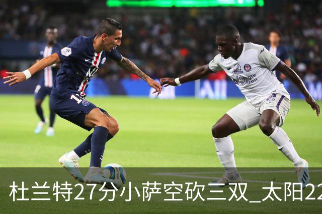 杜兰特27分小萨空砍三双 太阳22分逆转胜国王