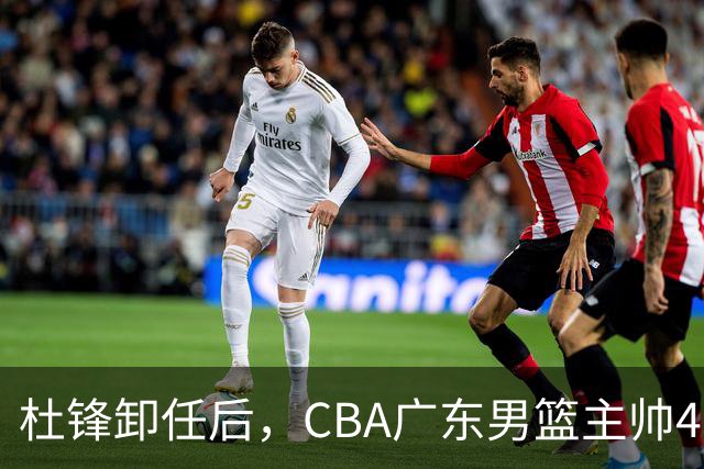 杜锋卸任后，CBA广东男篮主帅4选1，但最合适的人选却不在其中