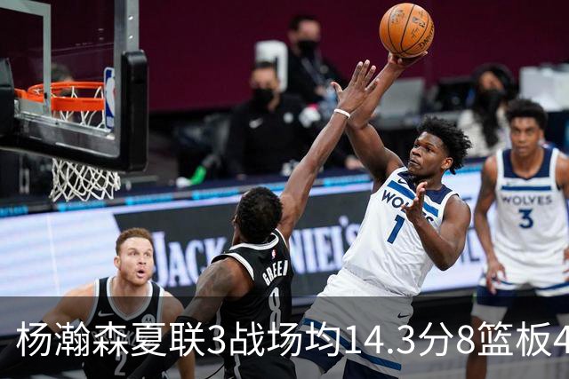 杨瀚森夏联3战场均14.3分8篮板4助攻 此前世预赛场均9.5分6板