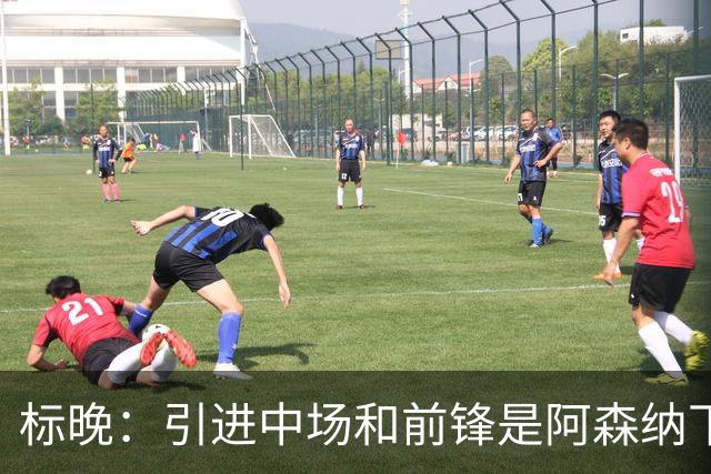 标晚：引进中场和前锋是阿森纳下一个重点