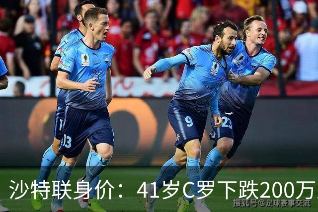 沙特联身价：41岁C罗下跌200万至1000万欧，菲利克斯涨至2800万欧