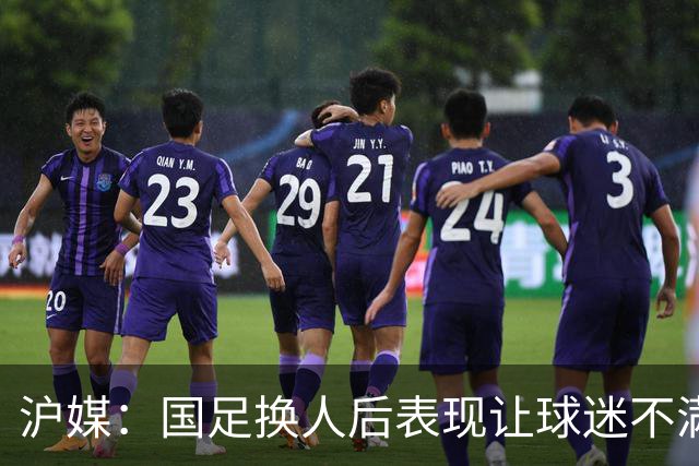 沪媒：国足换人后表现让球迷不满，长时间被新加坡队压制和围攻