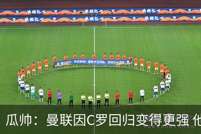 瓜帅：曼联因C罗回归变得更强 他就是进球机器