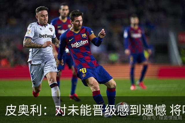 皮奥利：对未能晋级感到遗憾 将吸取教训专注联赛