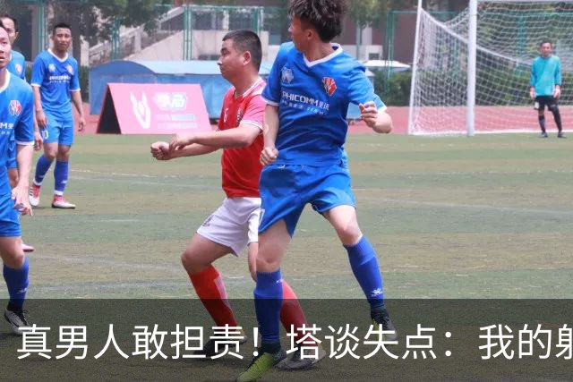 真男人敢担责！塔谈失点：我的射门不好 但若有下次我还罚