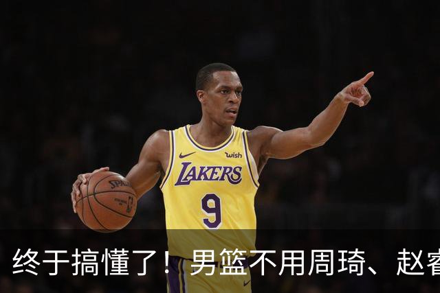 终于搞懂了！男篮不用周琦、赵睿、张镇麟、胡明轩，原因就这几点