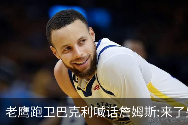老鹰跑卫巴克利喊话詹姆斯:来了费城想打高尔夫随时约