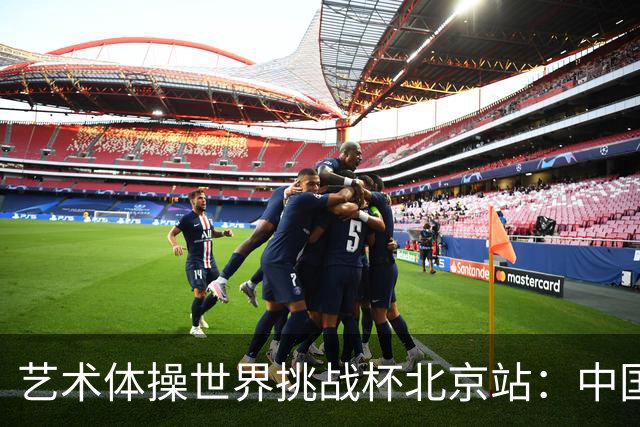 艺术体操世界挑战杯北京站：中国队夺个人和集体全能双冠