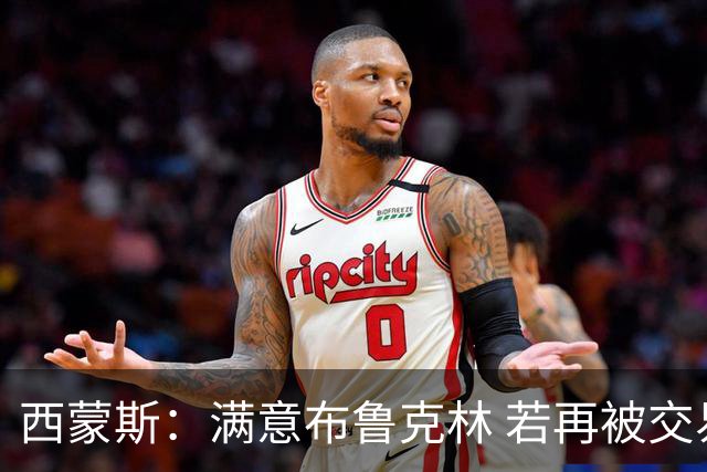 西蒙斯：满意布鲁克林 若再被交易只想回费城