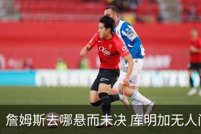 詹姆斯去哪悬而未决 库明加无人问津 火箭请来投篮怪医