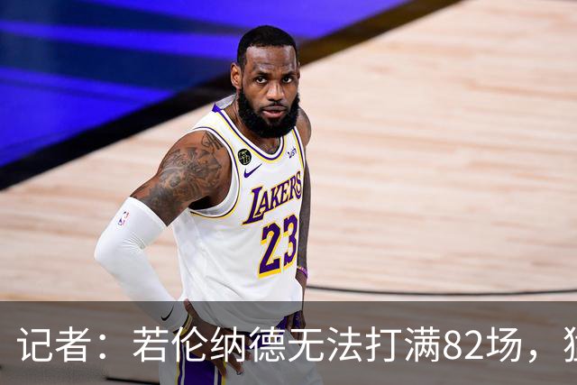 记者：若伦纳德无法打满82场，猛龙与快船交易可能减少一个首轮签