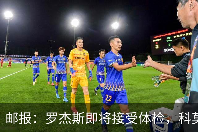 邮报：罗杰斯即将接受体检，科莫有意签小查洛巴