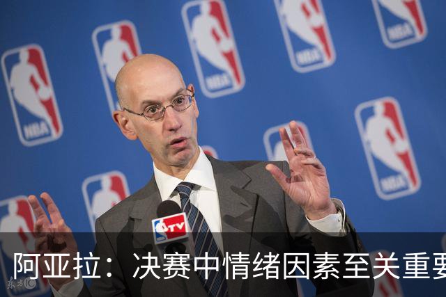 阿亚拉：决赛中情绪因素至关重要，我们必须处理好每一个细节