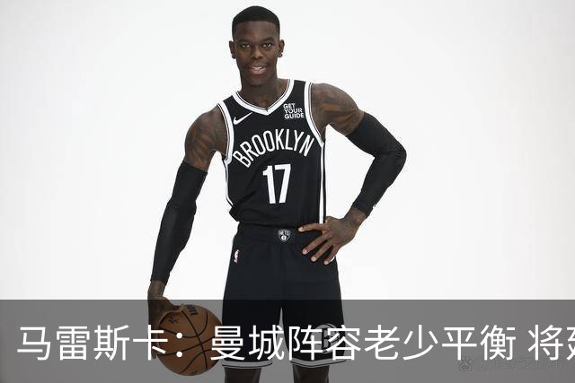 马雷斯卡：曼城阵容老少平衡 将延续瓜迪奥拉的美丽足球