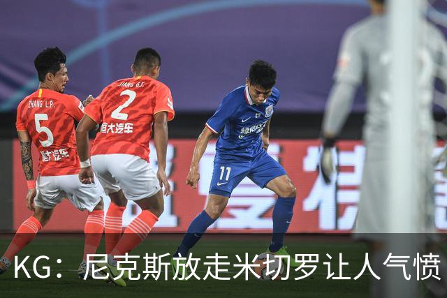 KG：尼克斯放走米切罗让人气愤 等了50年才夺冠竟直接拆散阵容